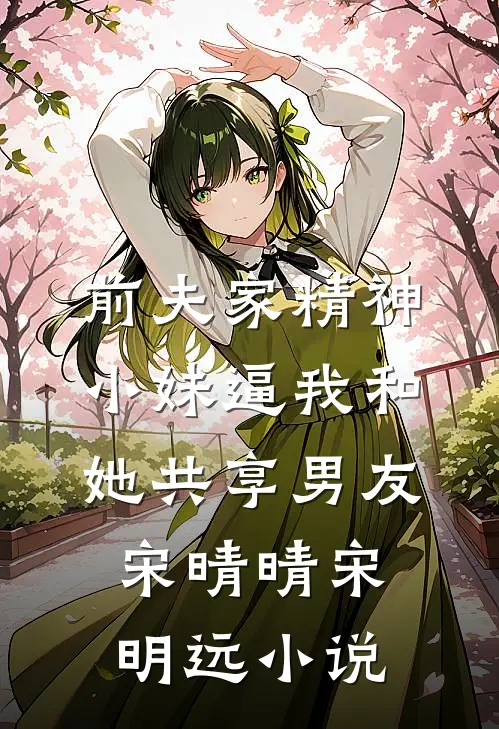 前夫家精神小妹逼我和她共享男友宋晴晴宋明远小说