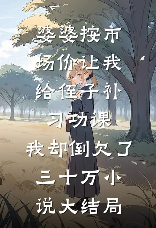 婆婆按市场价让我给侄子补习功课，我却倒欠了三十万小说大结局