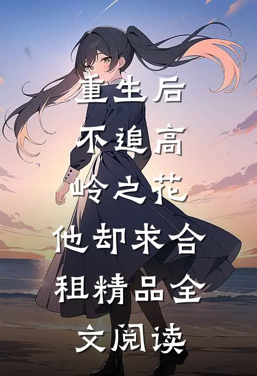 重生后，不追高岭之花，他却求合租精品全文阅读