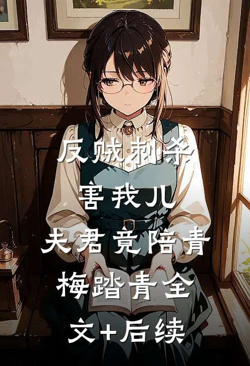 反贼刺杀害我儿，夫君竟陪青梅踏青全文+后续