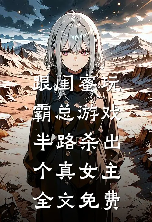 跟闺蜜玩霸总游戏，半路杀出个真女主全文免费