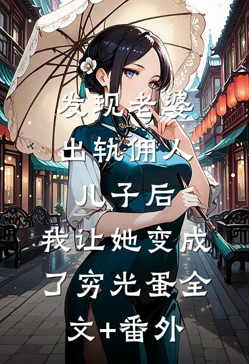 发现老婆出轨佣人儿子后，我让她变成了穷光蛋全文+番外