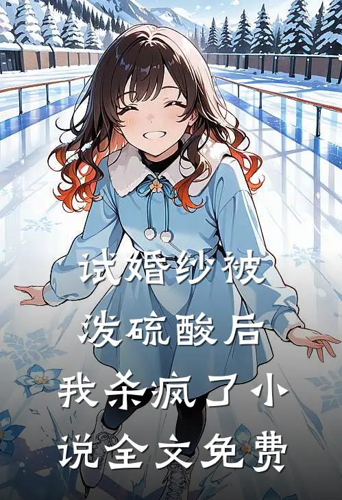 试婚纱被泼硫酸后，我杀疯了小说全文免费