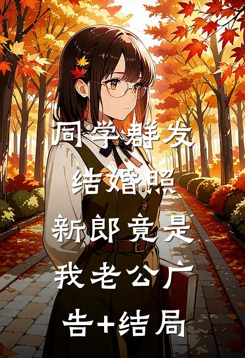 同学群发结婚照，新郎竟是我老公广告+结局