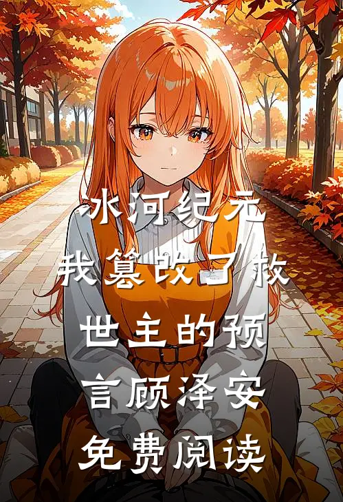 冰河纪元，我篡改了救世主的预言顾泽安免费阅读