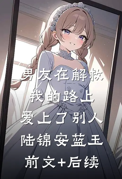 男友在解救我的路上，爱上了别人陆锦安蓝玉前文+后续