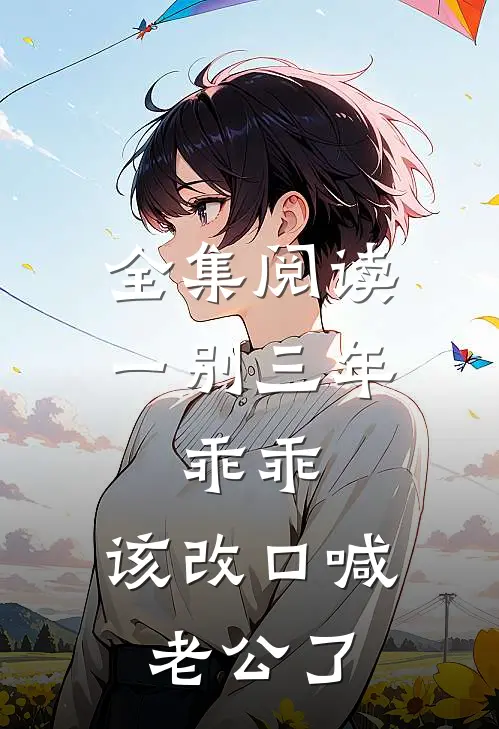全集阅读一别三年：乖乖，该改口喊老公了