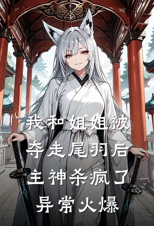 我和姐姐被夺走尾羽后，主神杀疯了异常火爆