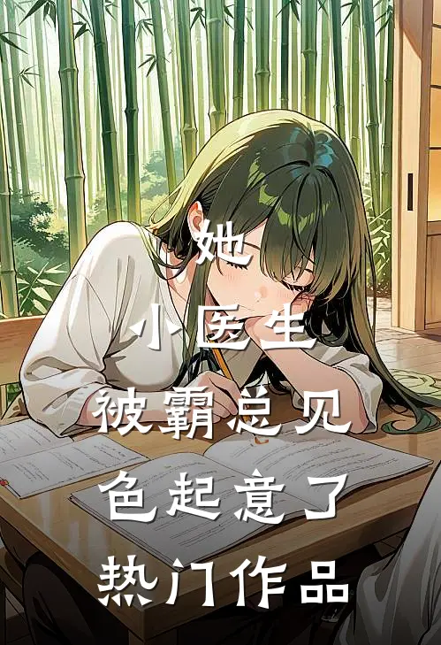 她，小医生，被霸总见色起意了热门作品