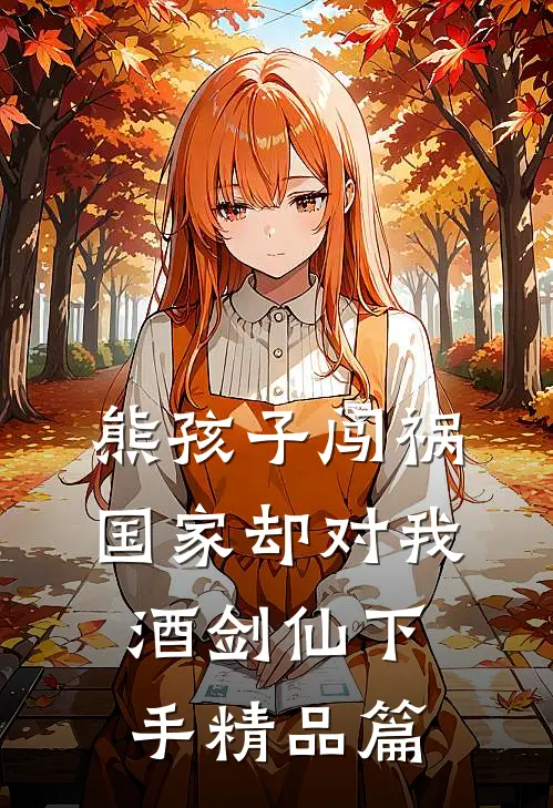 熊孩子闯祸，国家却对我酒剑仙下手精品篇