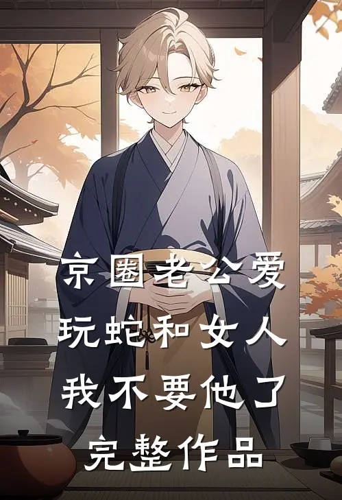 京圈老公爱玩蛇和女人，我不要他了完整作品