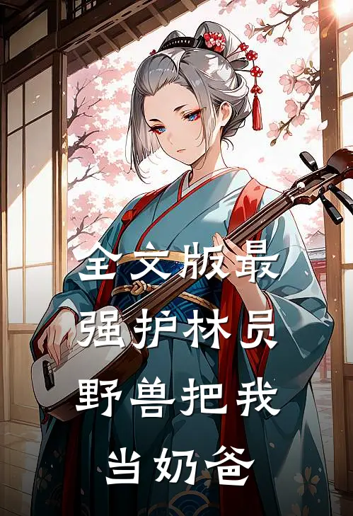 全文版最强护林员：野兽把我当奶爸