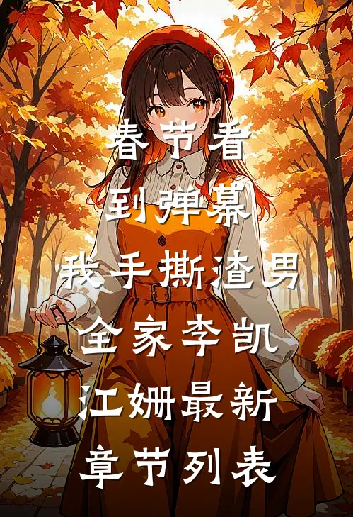 春节看到弹幕，我手撕渣男全家李凯江姗最新章节列表