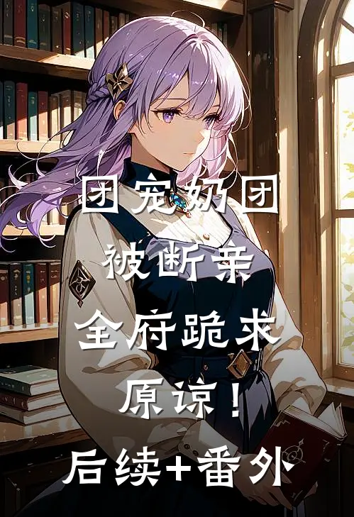团宠奶团被断亲，全府跪求原谅！后续+番外