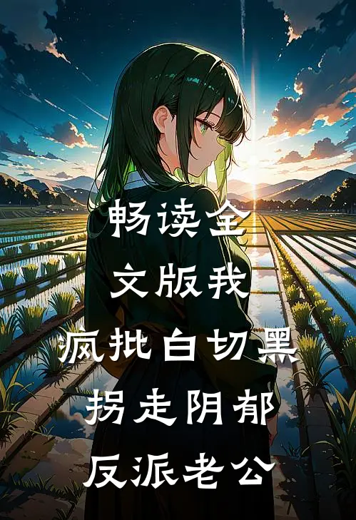 畅读全文版我，疯批白切黑，拐走阴郁反派老公