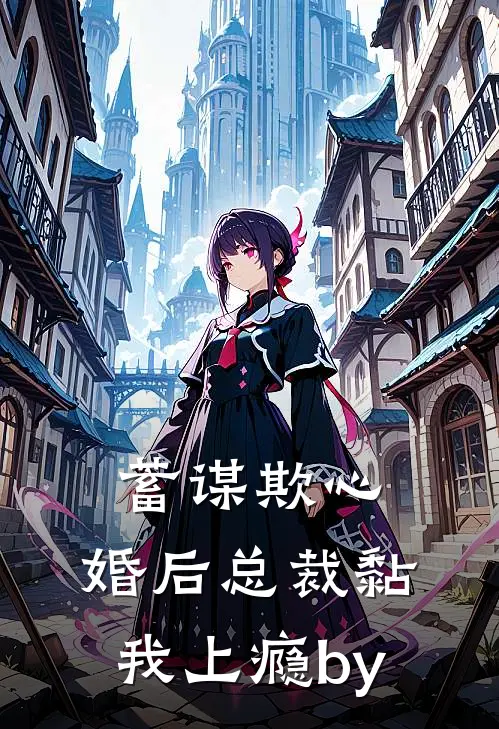 蓄谋欺心，婚后总裁黏我上瘾by