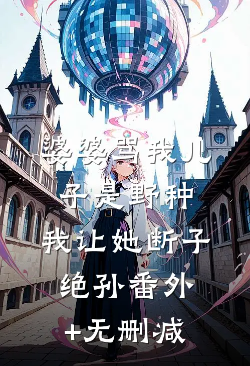 婆婆骂我儿子是野种，我让她断子绝孙番外+无删减