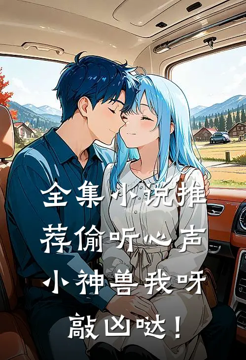 全集小说推荐偷听心声，小神兽我呀敲凶哒！