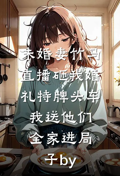 未婚妻竹马直播砸我婚礼特牌头车，我送他们全家进局子by