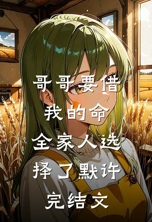 哥哥要借我的命，全家人选择了默许完结文