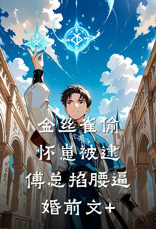 金丝雀偷怀崽被逮，傅总掐腰逼婚前文+