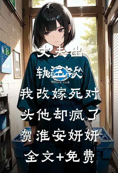 丈夫出轨三次，我改嫁死对头他却疯了贺淮安妍妍全文+免费