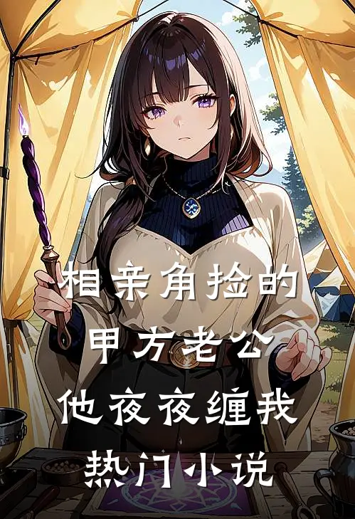 相亲角捡的甲方老公，他夜夜缠我热门小说