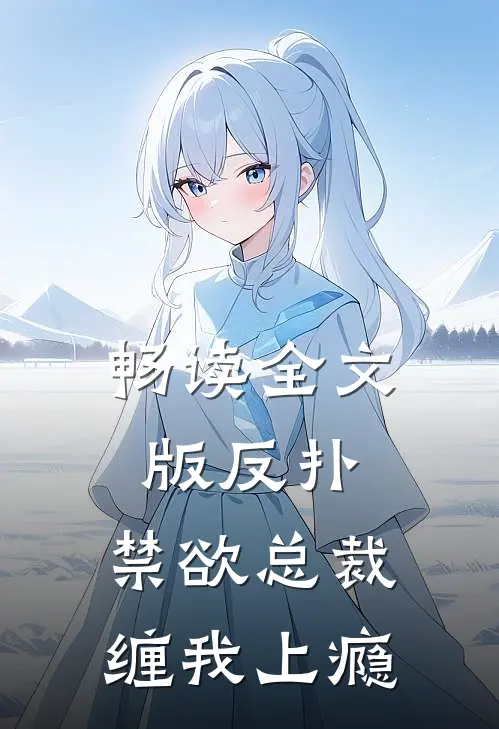 畅读全文版反扑，禁欲总裁缠我上瘾