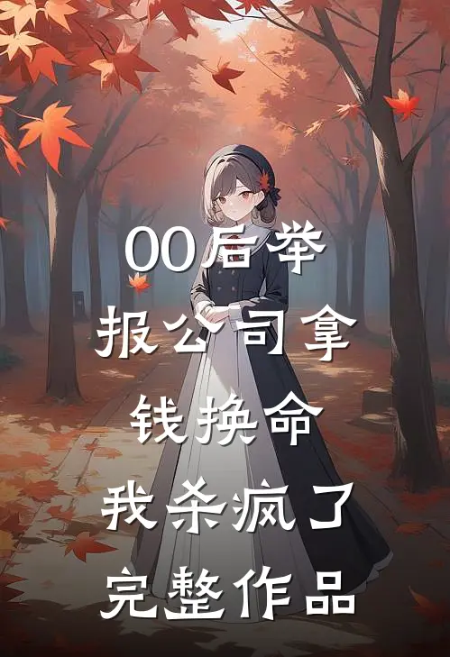 00后举报公司拿钱换命，我杀疯了完整作品