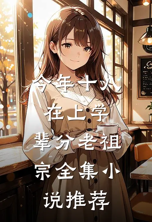 今年十八在上学,辈分老祖宗全集小说推荐