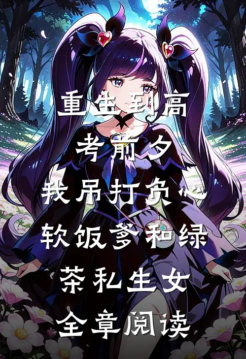 重生到高考前夕，我吊打负心软饭爹和绿茶私生女全章阅读