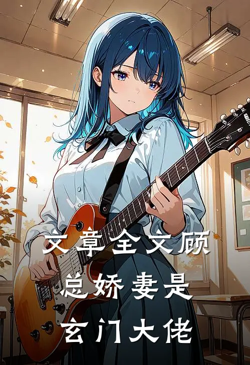 文章全文顾总娇妻是玄门大佬