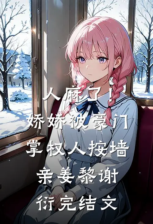 人麻了！娇娇被豪门掌权人按墙亲姜黎谢衍完结文
