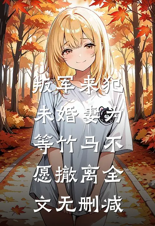 叛军来犯，未婚妻为等竹马不愿撤离全文无删减