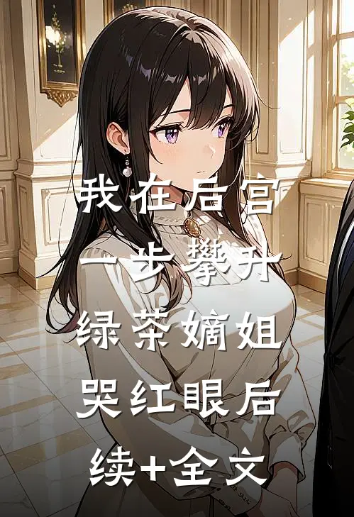 我在后宫一步攀升，绿茶嫡姐哭红眼后续+全文