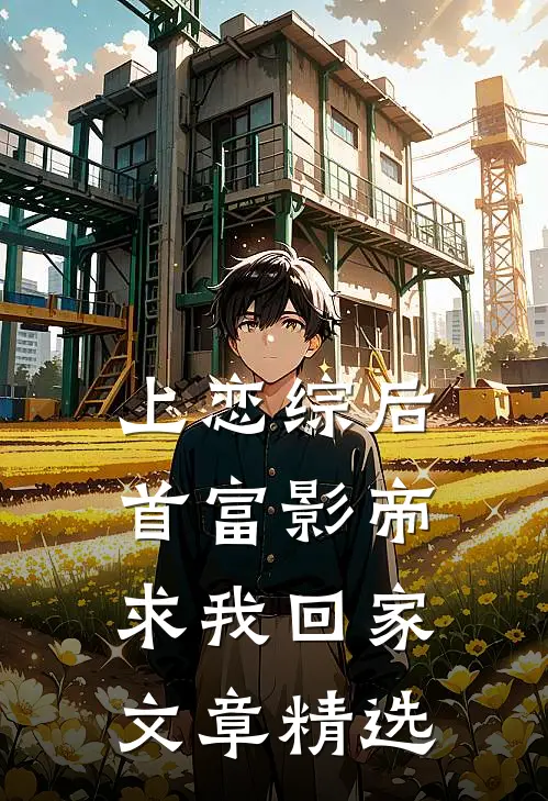上恋综后，首富影帝求我回家文章精选