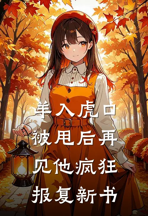 羊入虎口，被甩后再见他疯狂报复新书