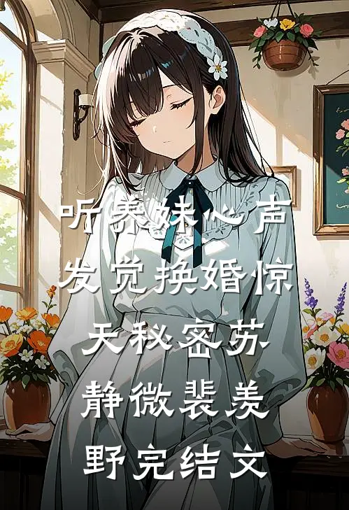 听养妹心声，发觉换婚惊天秘密苏静微裴羡野完结文