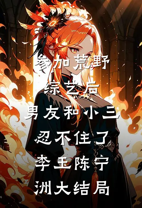 参加荒野综艺后，男友和小三忍不住了李玉陈宁洲大结局