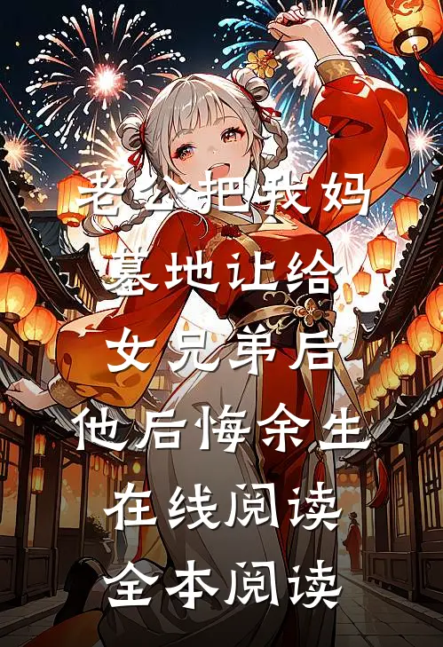 老公把我妈墓地让给女兄弟后，他后悔余生在线阅读全本阅读
