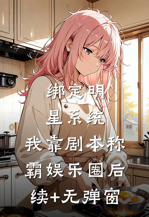 绑定明星系统，我靠剧本称霸娱乐圈后续+无弹窗
