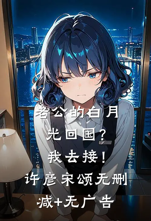 老公的白月光回国？我去接！许彦宋颂无删减+无广告