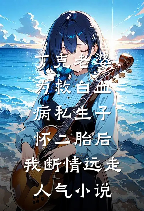 丁克老婆为救白血病私生子怀二胎后，我断情远走人气小说