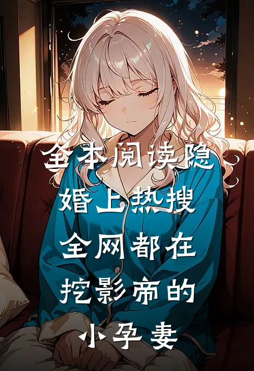 全本阅读隐婚上热搜，全网都在挖影帝的小孕妻