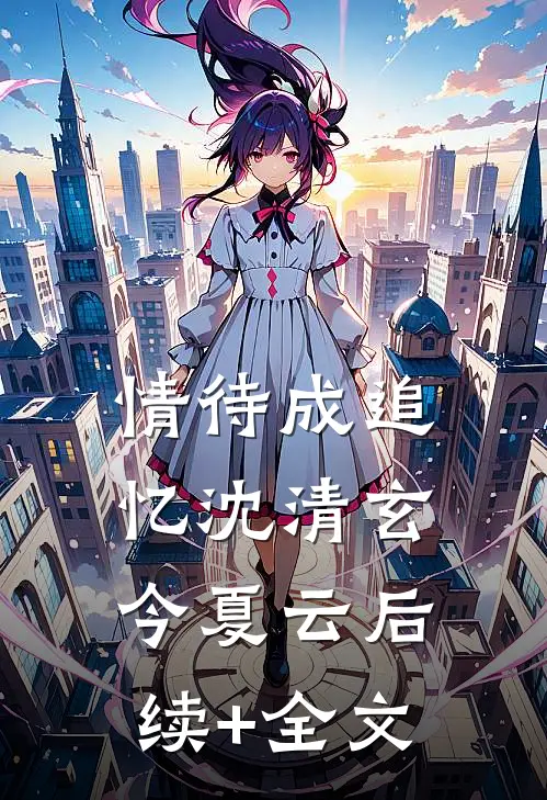 情待成追忆沈清玄今夏云后续+全文