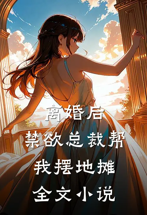 离婚后，禁欲总裁帮我摆地摊全文小说