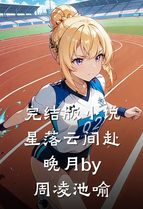 完结版小说星落云间赴晚月by周凌池喻