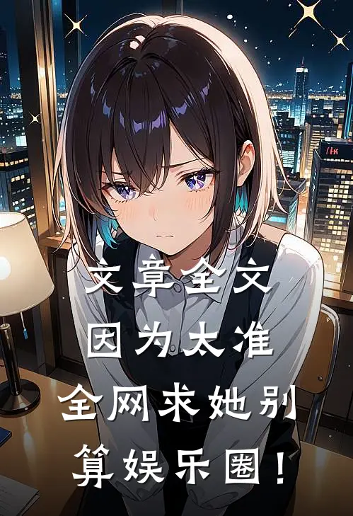 文章全文因为太准，全网求她别算娱乐圈！