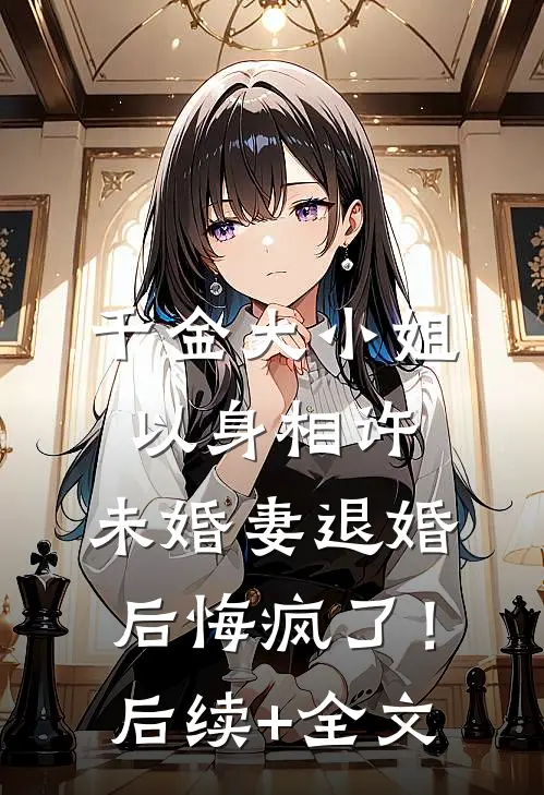 千金大小姐以身相许，未婚妻退婚后悔疯了！后续+全文