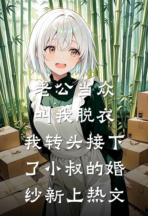 老公当众叫我脱衣，我转头接下了小叔的婚纱新上热文